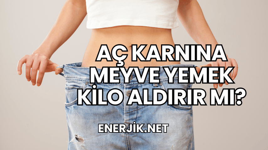 Aç Karnına Meyve Yemek Kilo Aldırır mı?