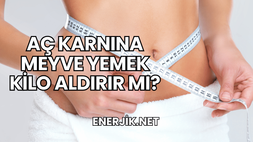 Aç Karnına Meyve Yemek Kilo Aldırır mı?