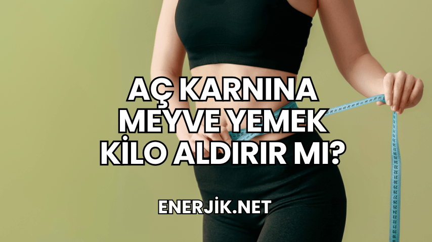 Aç Karnına Meyve Yemek Kilo Aldırır mı?