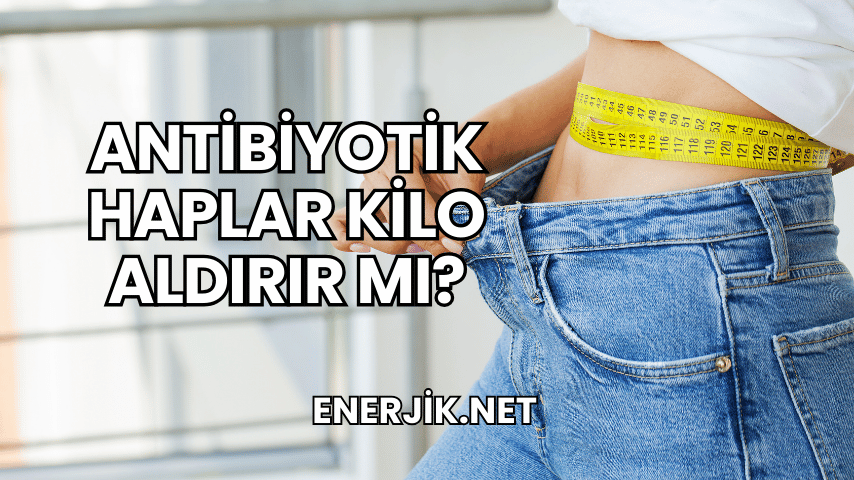 Antibiyotik Haplar Kilo Aldırır mı?