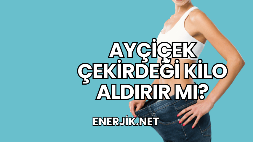 Ayçiçek Çekirdeği Kilo Aldırır mı?