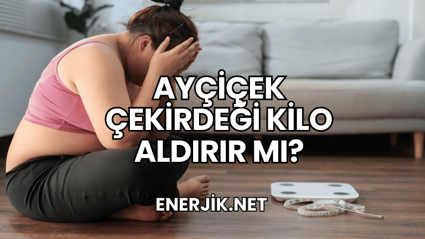 Ayçiçek Çekirdeği Kilo Aldırır mı?