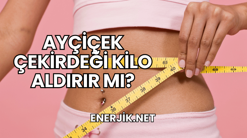 Ayçiçek Çekirdeği Kilo Aldırır mı?