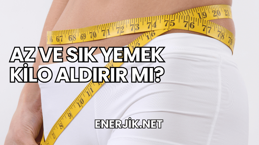 Az ve Sık Yemek Kilo Aldırır mı?