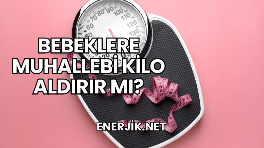 Bebeklere Muhallebi Kilo Aldırır mı?