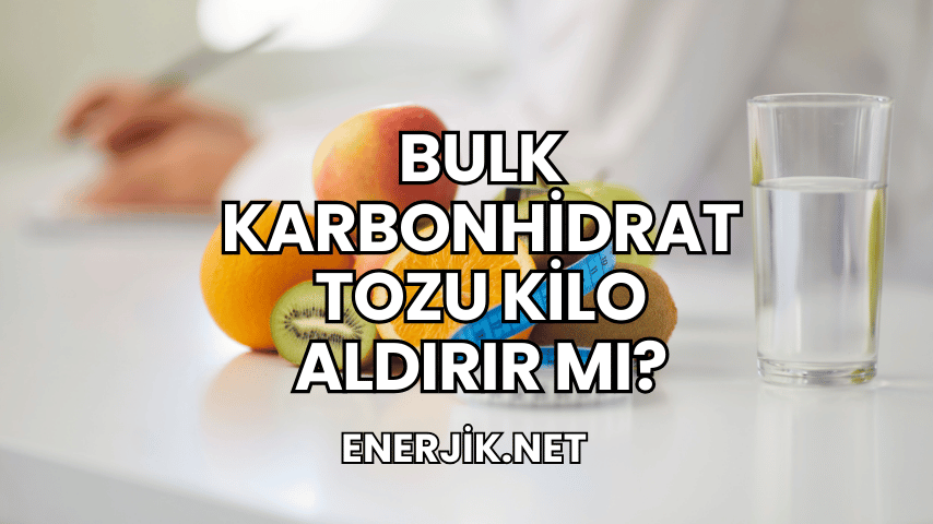 Bulk Karbonhidrat Tozu Kilo Aldırır mı?