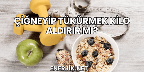 Çiğneyip Tükürmek Kilo Aldırır mı?