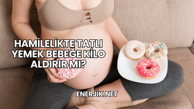 Hamilelikte Tatlı Yemek Bebeğe Kilo Aldırır mı?