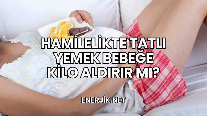 Hamilelikte Tatlı Yemek Bebeğe Kilo Aldırır mı?