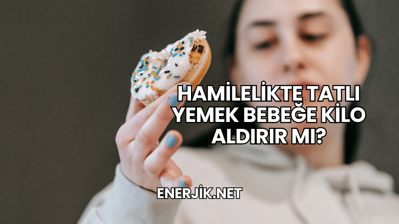 Hamilelikte Tatlı Yemek Bebeğe Kilo Aldırır mı?