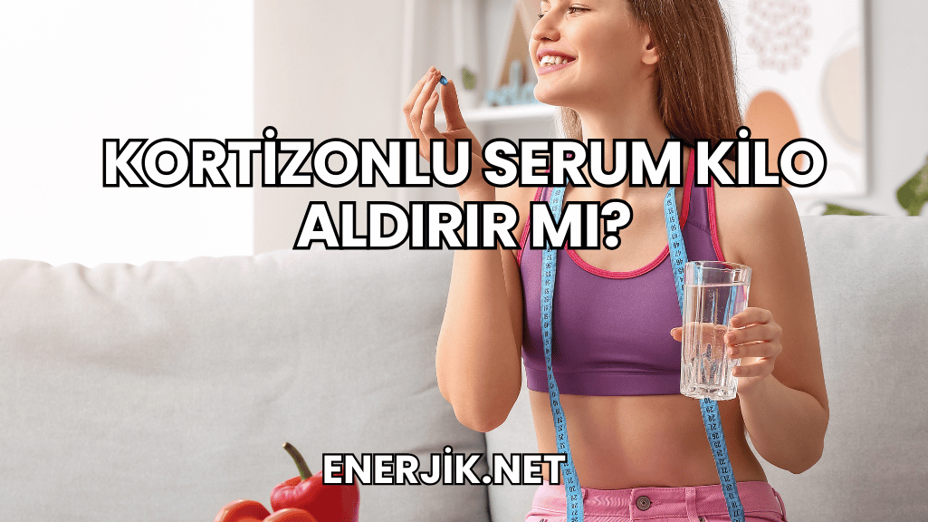 Kortizonlu Serum Kilo Aldırır mı?