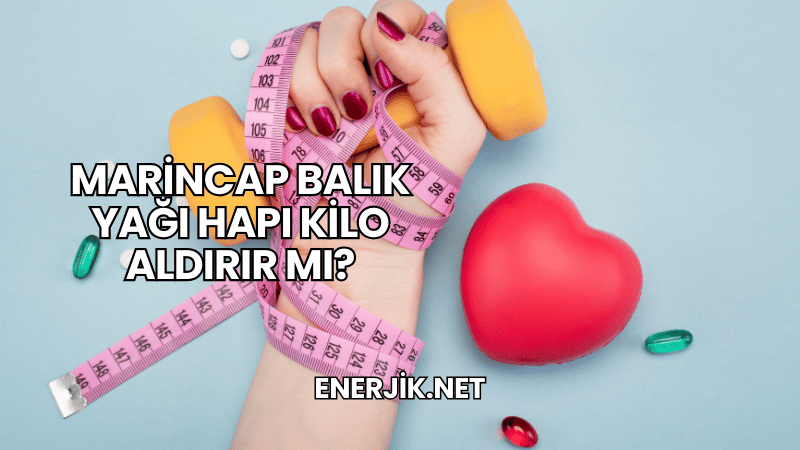 Marincap Balık Yağı Hapı Kilo Aldırır mı?