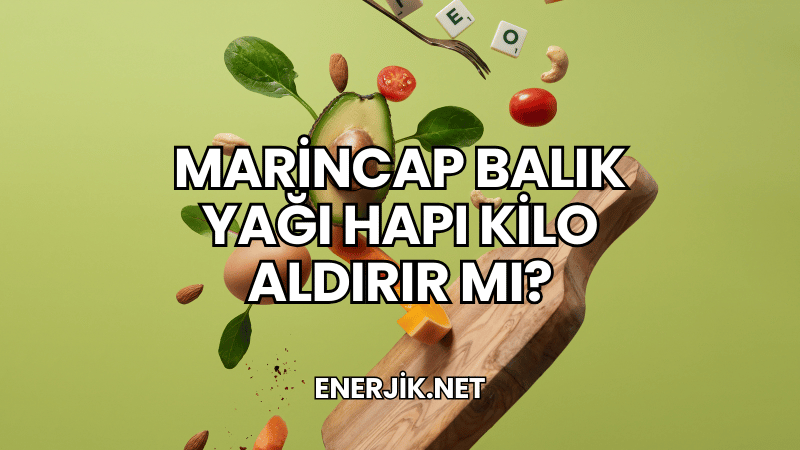 Marincap Balık Yağı Hapı Kilo Aldırır mı?