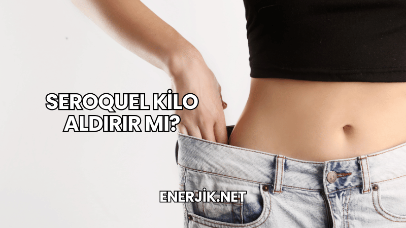 Seroquel Kilo Aldırır mı?