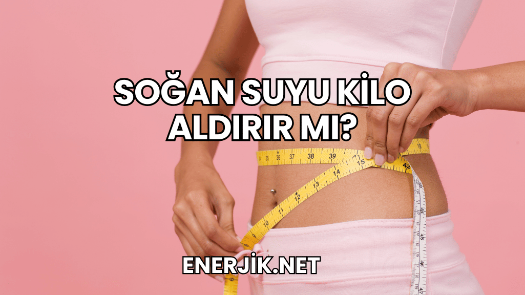 Soğan Suyu Kilo Aldırır mı?