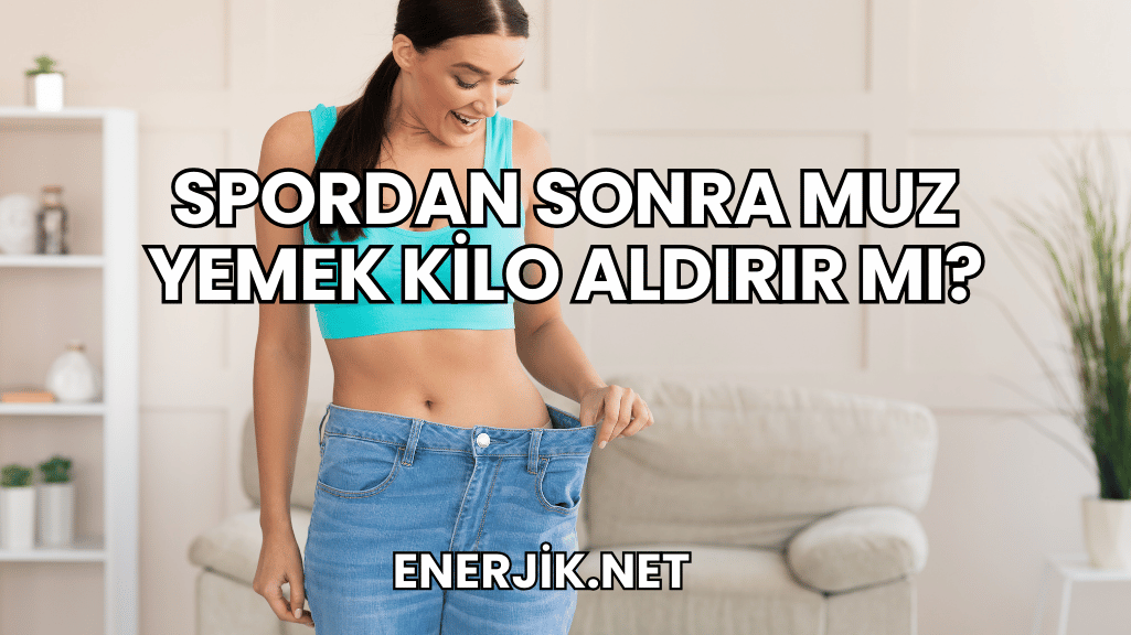 Spordan Sonra Muz Yemek Kilo Aldırır mı?