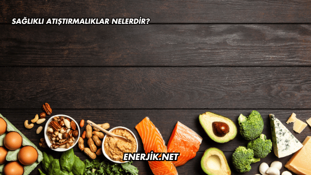 Sağlıklı Atıştırmalıklar Nelerdir?