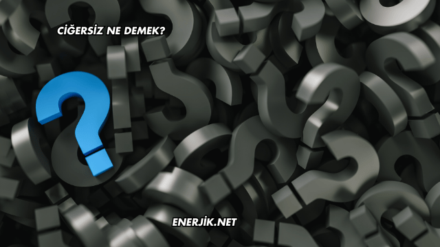 Ciğersiz Ne Demek?