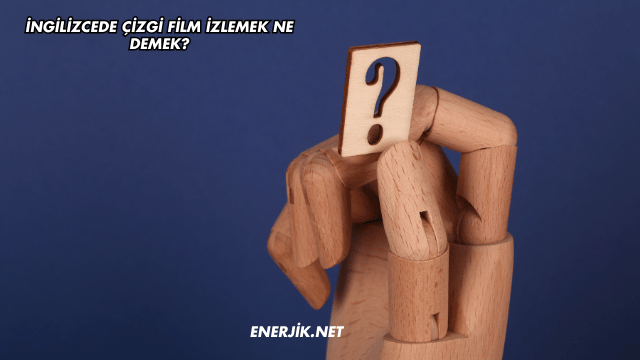 İngilizcede Çizgi Film İzlemek Ne Demek?