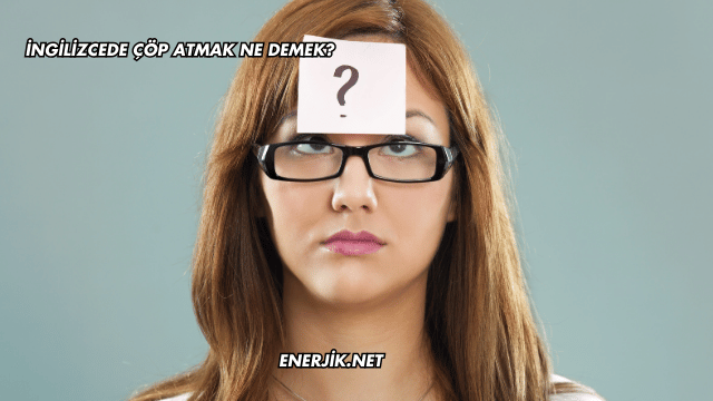 İngilizcede Çöp Atmak Ne Demek?