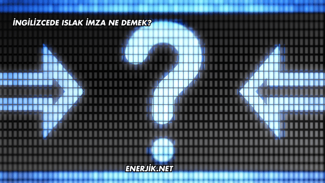 İngilizcede Islak İmza Ne Demek?