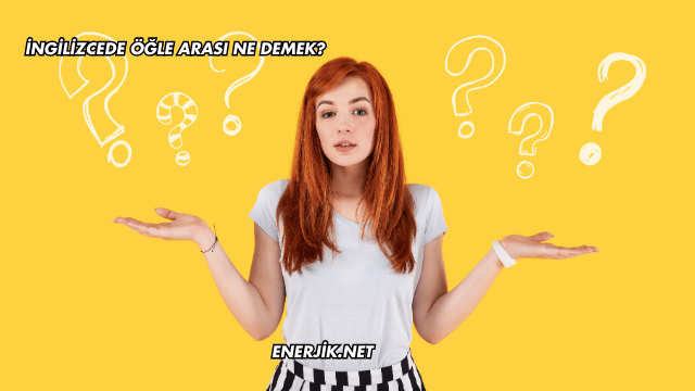 İngilizcede Öğle Arası Ne Demek?