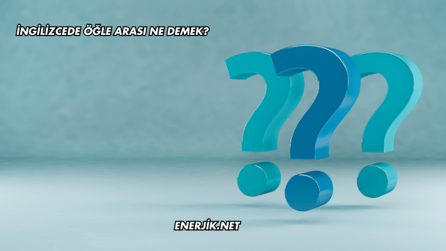 İngilizcede Öğle Arası Ne Demek?