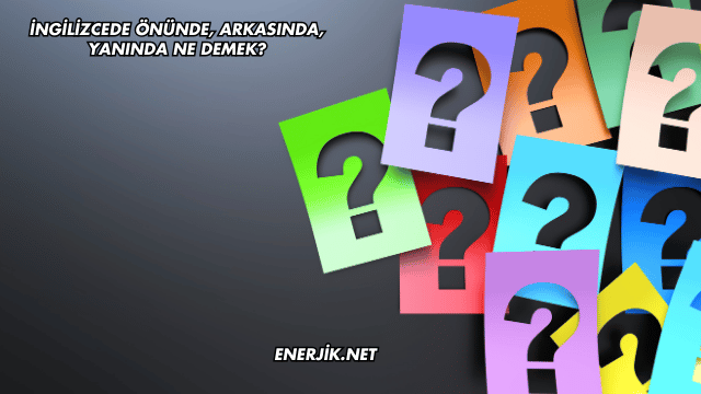 İngilizcede Önünde, Arkasında, Yanında Ne Demek?