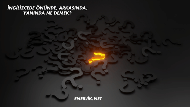İngilizcede Önünde, Arkasında, Yanında Ne Demek?