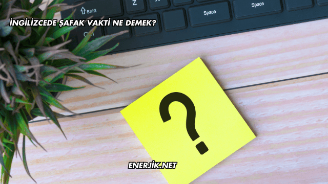 İngilizcede Şafak Vakti Ne Demek?