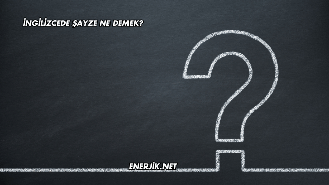 İngilizcede Şayze Ne Demek?