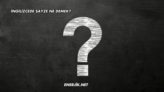İngilizcede Şayze Ne Demek?