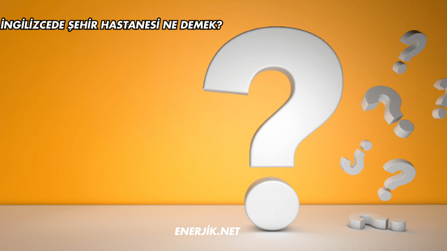 İngilizcede Şehir Hastanesi Ne Demek?