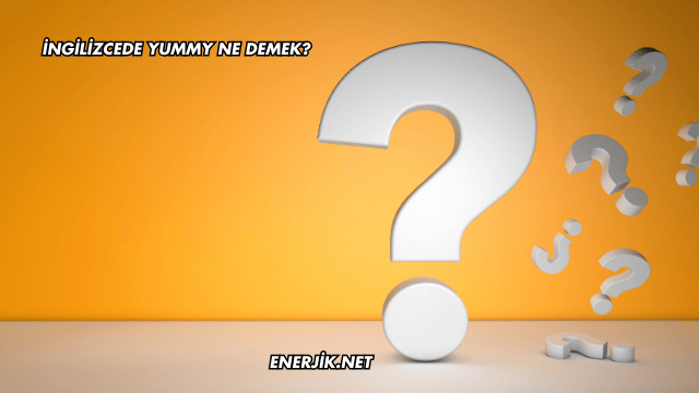 İngilizcede Yummy Ne Demek?