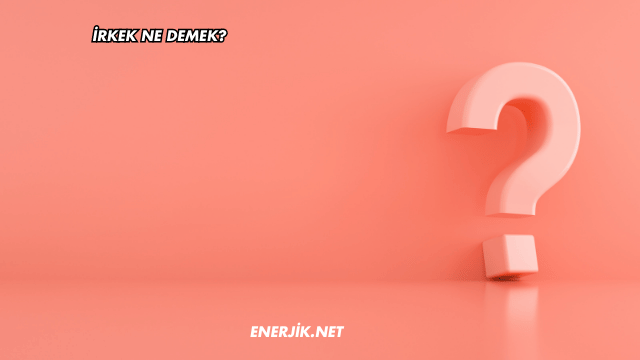 İrkek Ne Demek?