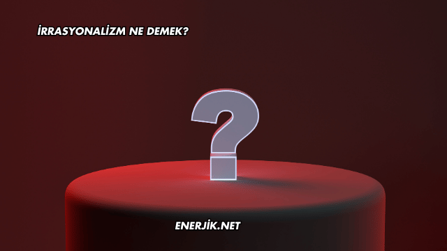 İrrasyonalizm Ne Demek?