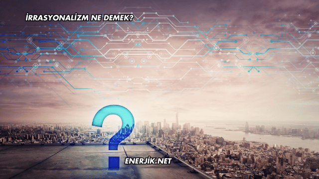 İrrasyonalizm Ne Demek?