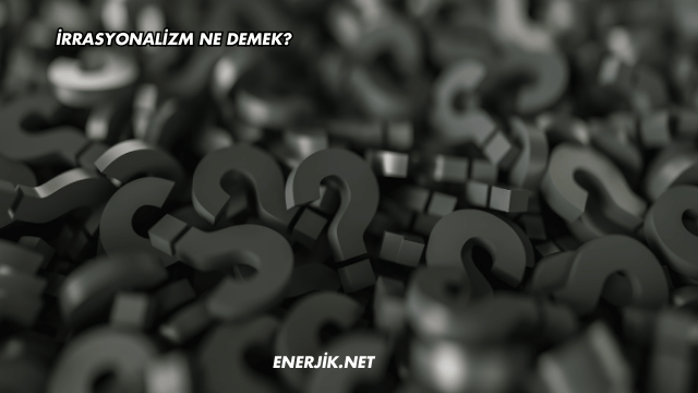 İrrasyonalizm Ne Demek?