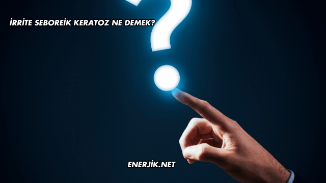 İrrite Seboreik Keratoz Ne Demek?