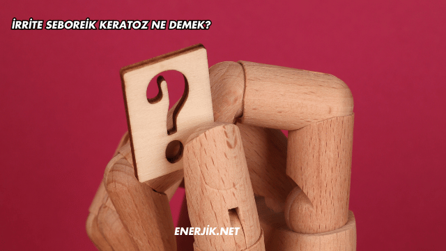 İrrite Seboreik Keratoz Ne Demek?