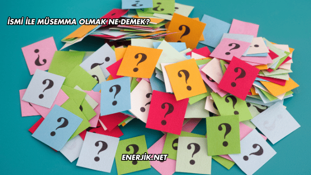 İsmi ile Müsemma Olmak Ne Demek?