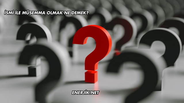 İsmi ile Müsemma Olmak Ne Demek?