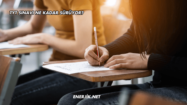 TYT Sınavı Ne Kadar Sürüyor?