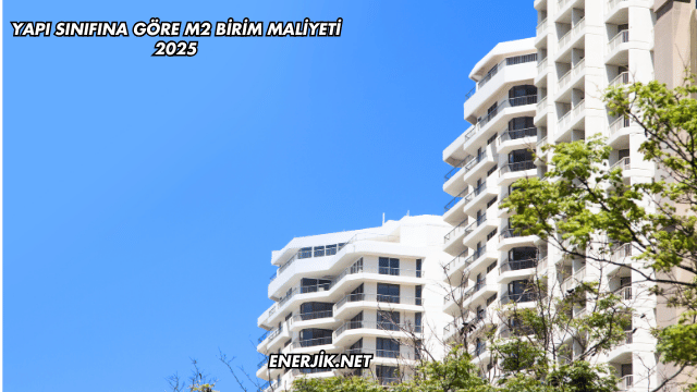 Yapı Sınıfına Göre m2 Birim Maliyeti 2025