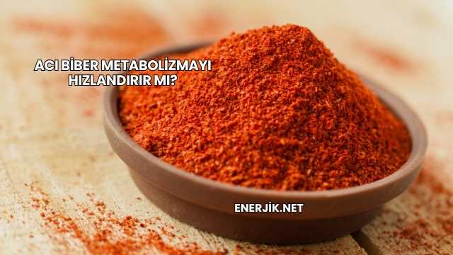 Acı Biber Metabolizmayı Hızlandırır mı?
