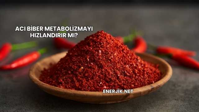 Acı Biber Metabolizmayı Hızlandırır mı?