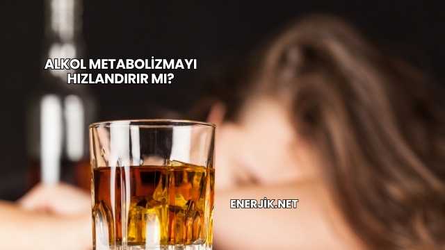 Alkol Metabolizmayı Hızlandırır mı?