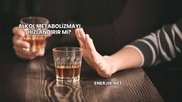 Alkol Metabolizmayı Hızlandırır mı?