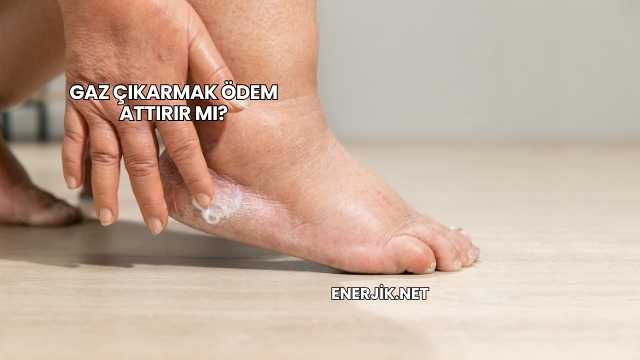 Gaz Çıkarmak Ödem Attırır mı?