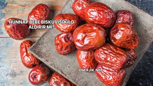 Hünnap Bebe Bisküvisi Kilo Aldırır mı?